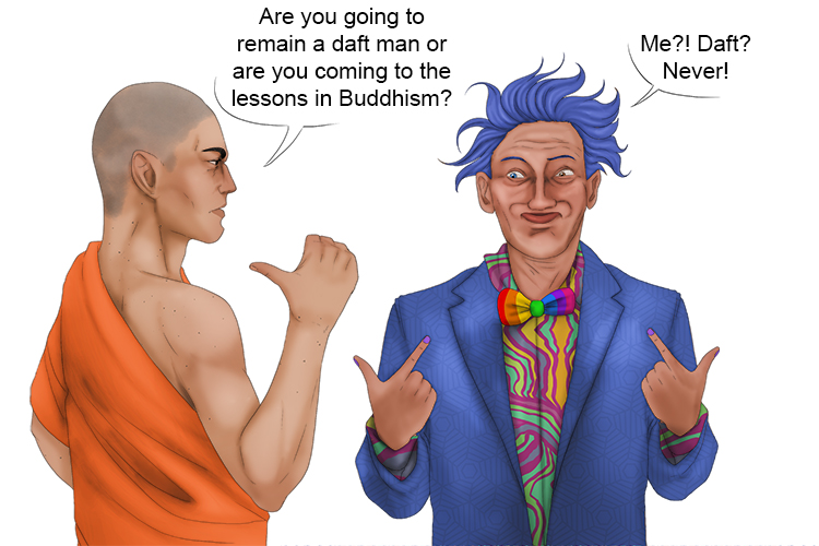 He asked: Are you going to remain a daft man (dhamma) or are you coming to the lessons in Buddhism?